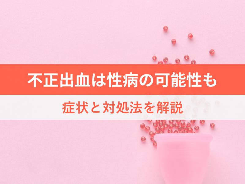 不正出血は性病の可能性も　症状と対処法を解説