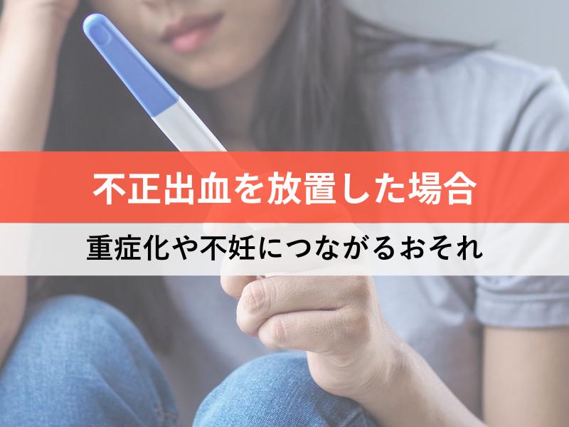不正出血を放置した場合　重症化や不妊につながるおそれ