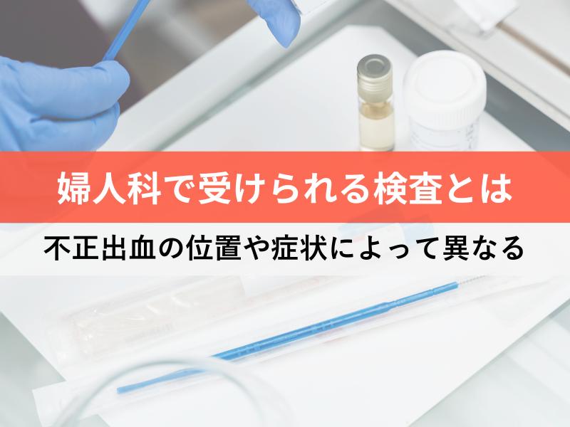 婦人科で受けられる検査は　不正出血の位置や症状によって異なる