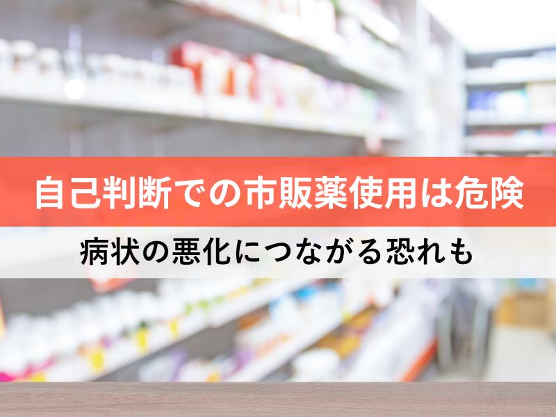 自己判断での市販薬使用は危険 症状の悪化につながる恐れも