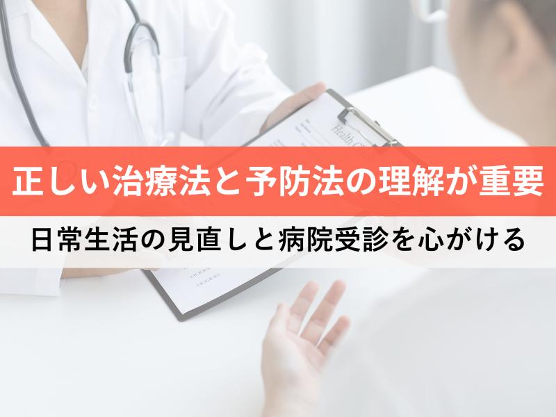 正しい治療法と予防法の理解が重要 日常生活の見直しと病院受診を心がける