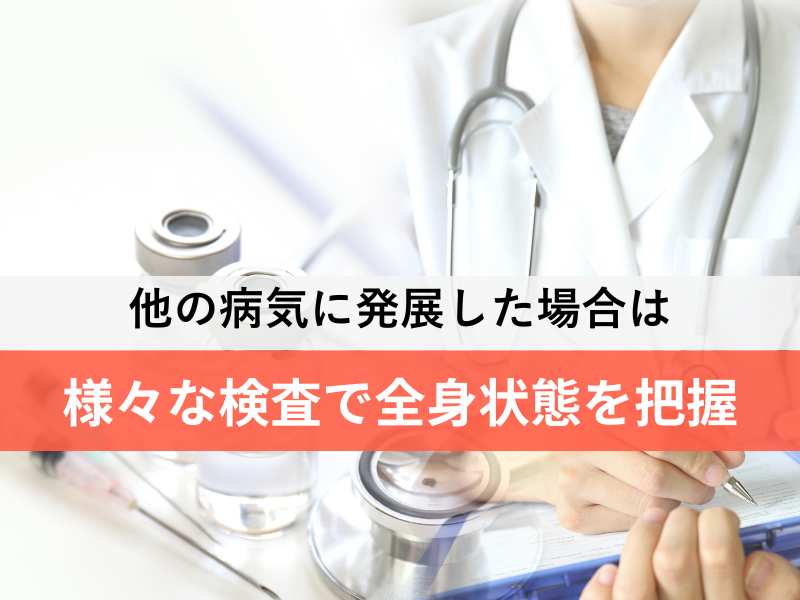 他の病気に発展した場合は様々な検査で全身状態を把握