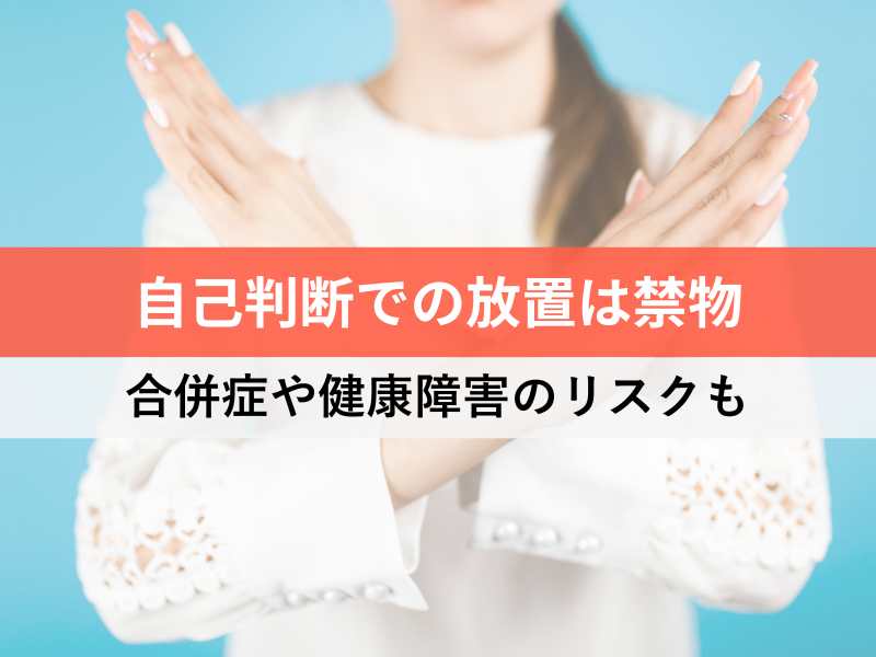 自己判断での放置は禁物 合併症や健康障害のリスクも