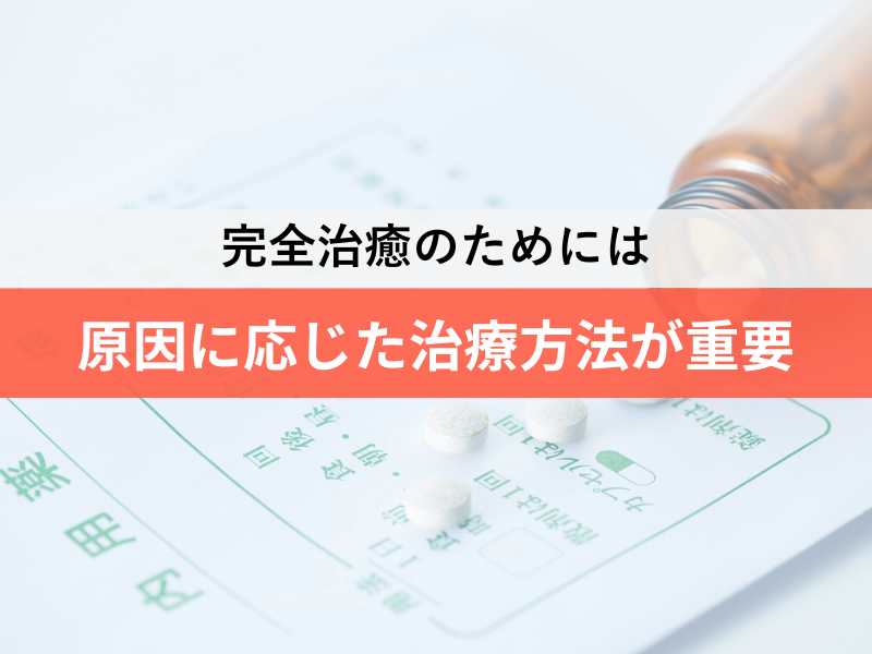 完全治癒のためには原因に応じた治療方法が重要