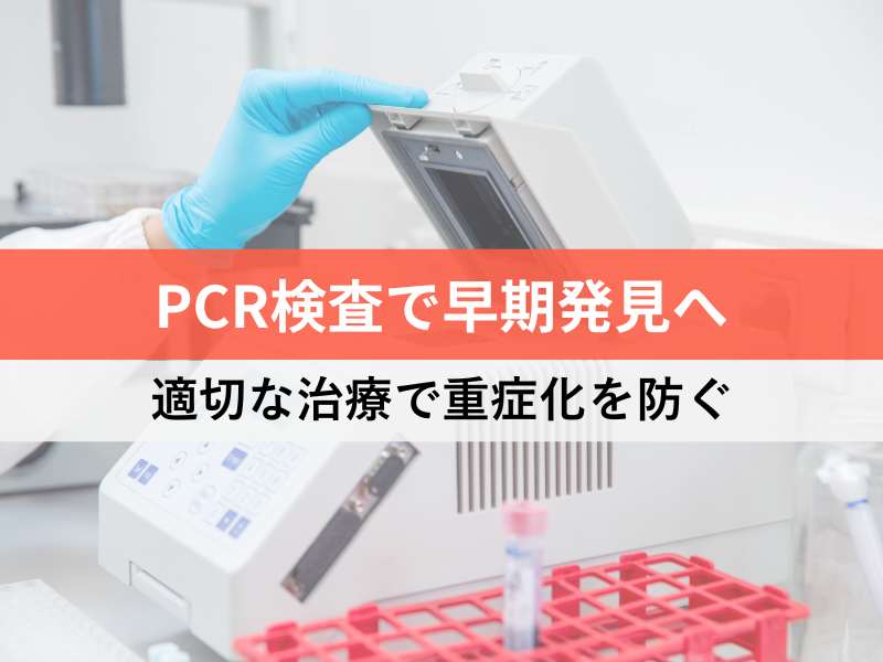 PCR検査で早期発見へ 適切な治療で重症化を防ぐ