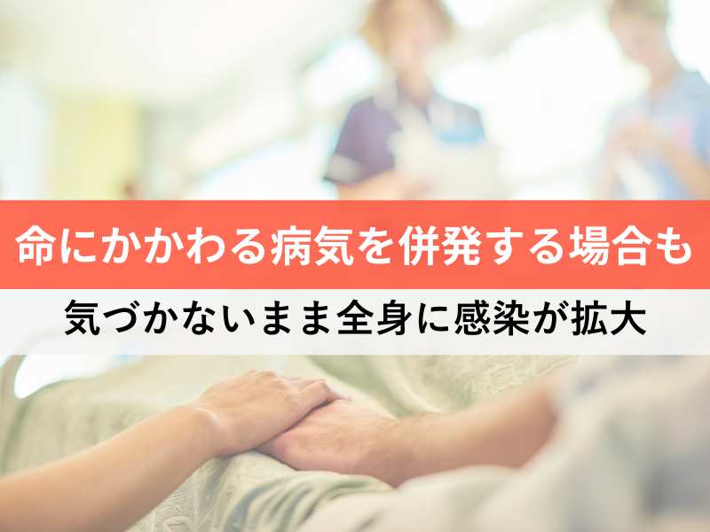 命にかかわる病気を併発する場合も 気づかないまま全身に感染が拡大