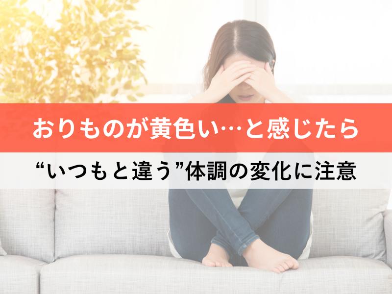 おりものが黄色いと感じたらいつもと違う体調の変化に注意