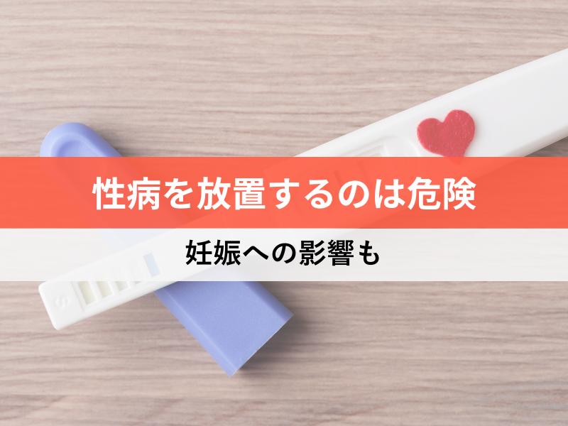性病を放置するのは危険　妊娠への影響も