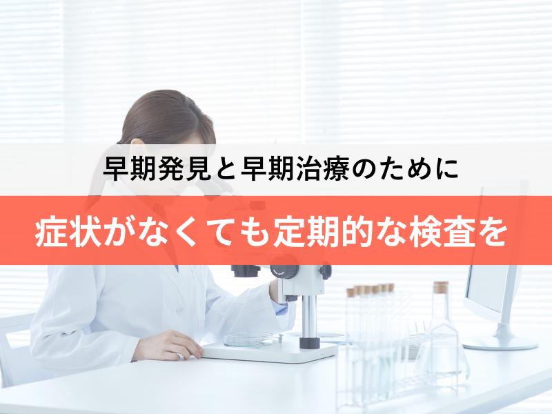 早期発見と早期治療のために 症状がなくても定期的な検査を