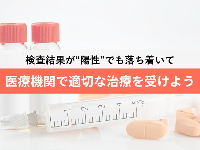 検査結果が陽性でも落ち着いて　医療機関で適切な治療を受けよう