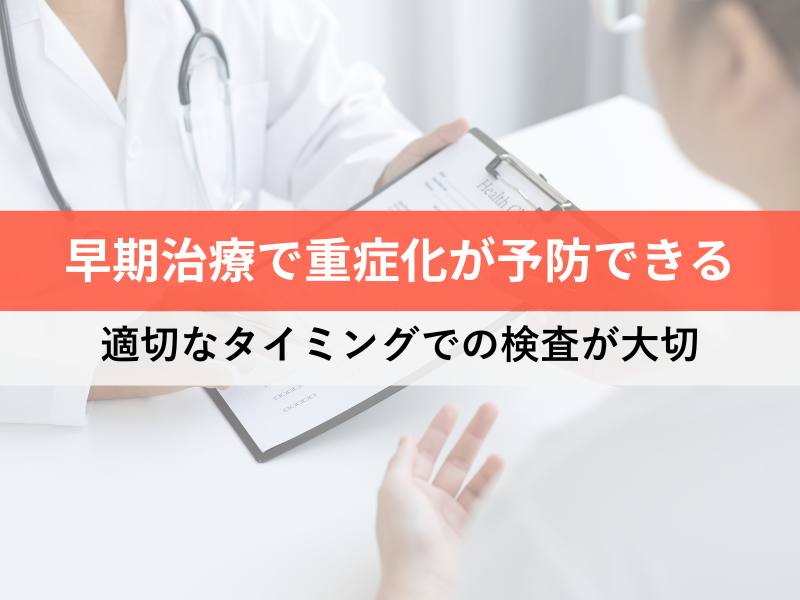 早期治療で重症化が予防できる 適切なタイミングでの検査が大切