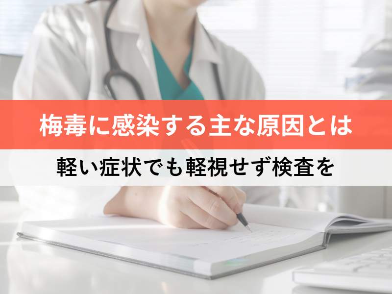 梅毒に感染する主な原因とは 軽い症状でも軽視せず検査を